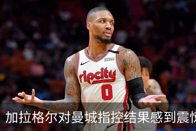 加拉格尔对曼城指控结果感到震惊，但仍坚定支持阿圭罗的历史瞬间
