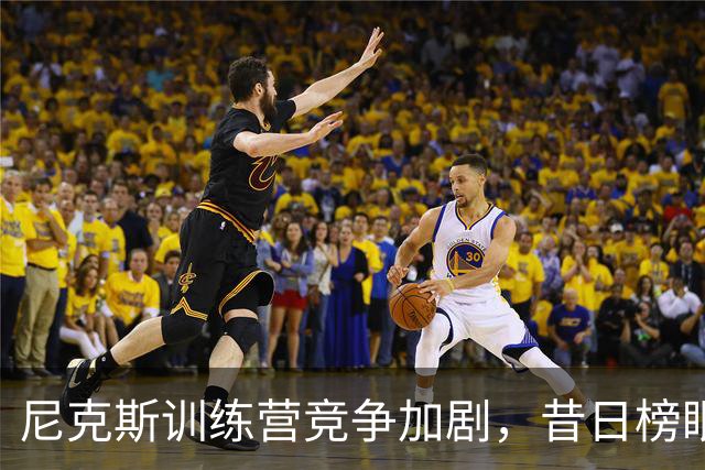 尼克斯训练营竞争加剧，昔日榜眼怀斯曼有望留队？