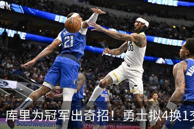 库里为冠军出奇招！勇士拟4换1交易莱夫利计划
