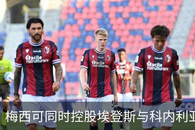 梅西可同时控股埃登斯与科内利亚，需放弃之一的管理权