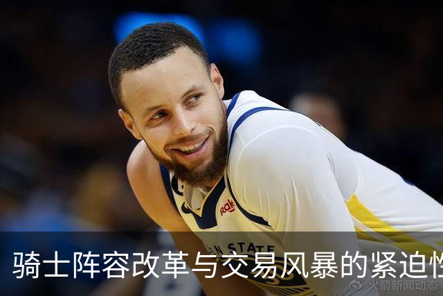 骑士阵容改革与交易风暴的紧迫性